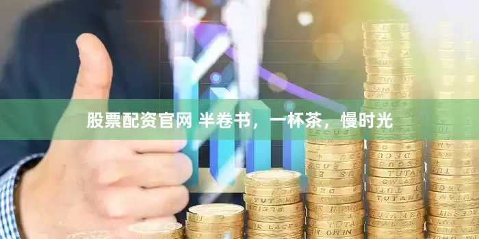 股票配资官网 半卷书，一杯茶，慢时光
