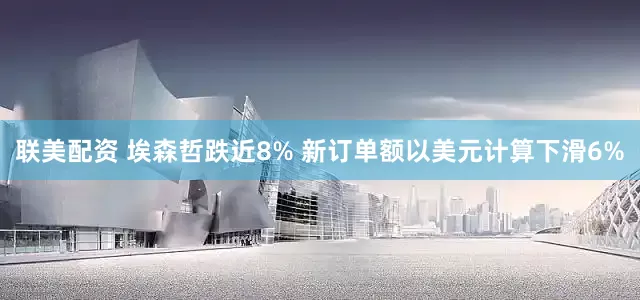 联美配资 埃森哲跌近8% 新订单额以美元计算下滑6%