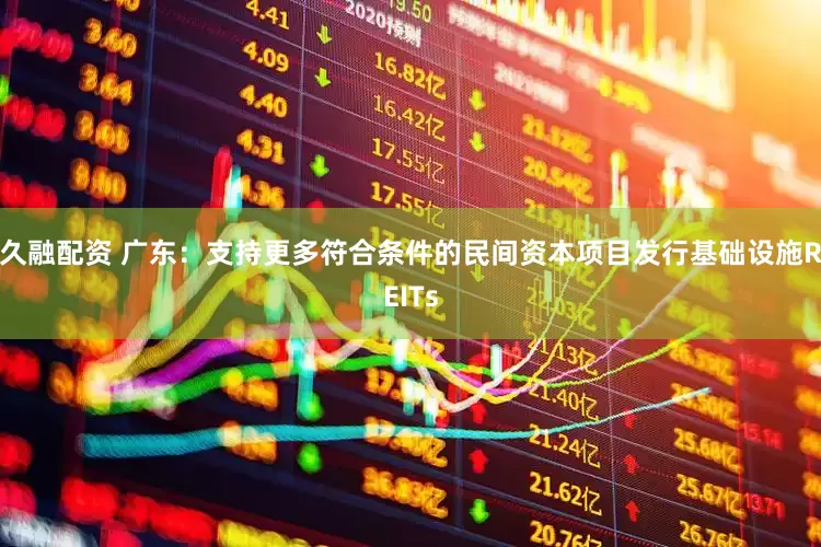 久融配资 广东：支持更多符合条件的民间资本项目发行基础设施REITs