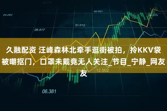 久融配资 汪峰森林北牵手逛街被拍，拎KKV袋被嘲抠门，口罩未戴竟无人关注_节目_宁静_网友