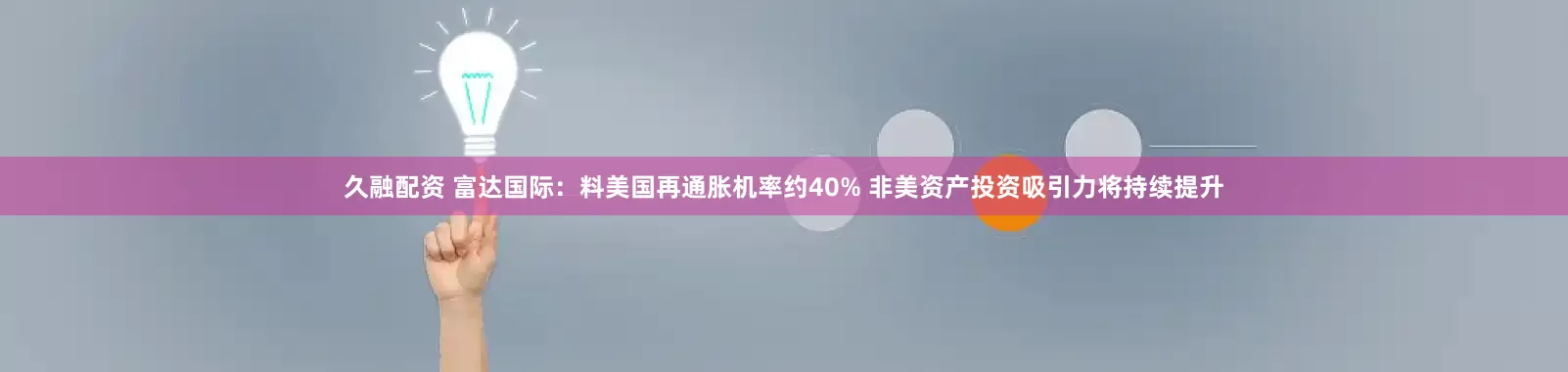 久融配资 富达国际：料美国再通胀机率约40% 非美资产投资吸引力将持续提升