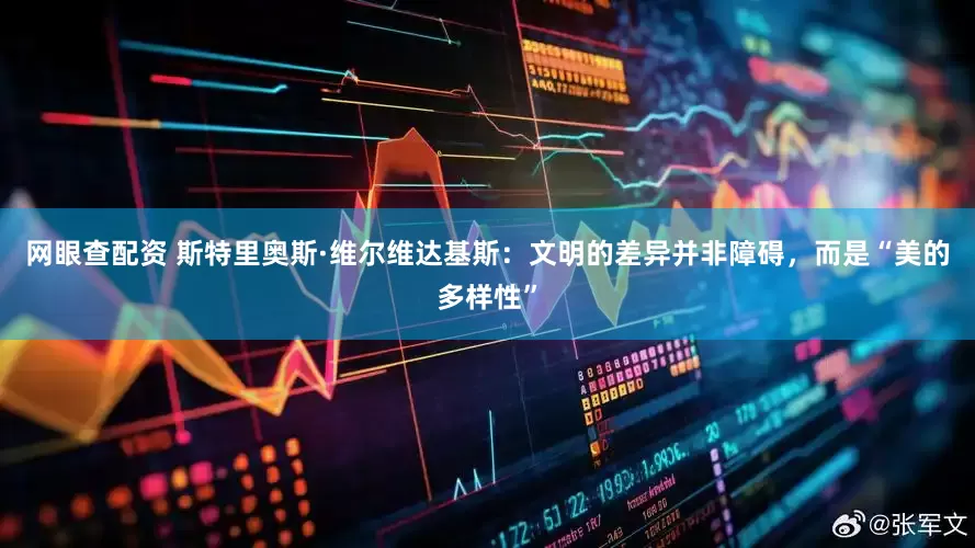 网眼查配资 斯特里奥斯·维尔维达基斯：文明的差异并非障碍，而是“美的多样性”