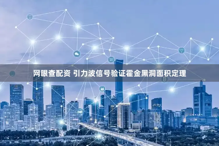 网眼查配资 引力波信号验证霍金黑洞面积定理