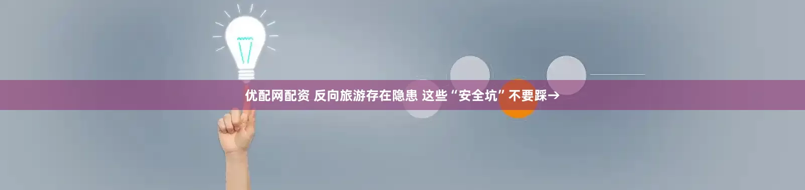 优配网配资 反向旅游存在隐患 这些“安全坑”不要踩→