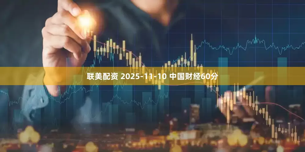 联美配资 2025-11-10 中国财经60分