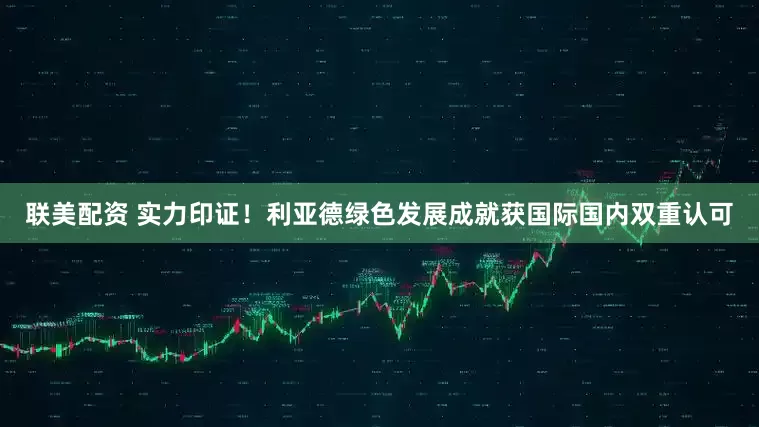 联美配资 实力印证！利亚德绿色发展成就获国际国内双重认可
